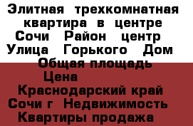 Элитная  трехкомнатная  квартира  в  центре  Сочи › Район ­ центр › Улица ­ Горького › Дом ­ 39 › Общая площадь ­ 86 › Цена ­ 13 000 000 - Краснодарский край, Сочи г. Недвижимость » Квартиры продажа   